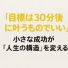 目標は30分後に叶うものでいい  ──小さな成功が、ドーパミン構造を再起動させる