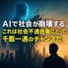 AIで社会が崩壊する。これは社会不適合者にとって、千載一遇のチャンスだ。