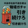 中高年社会不適合者は「職場ガチャ」を引き続けろ  ──安定よりも、相性を探し続ける時代へ